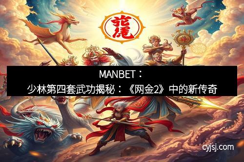 MANBET：少林第四套武功揭秘：《网金2》中的新传奇