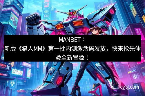 MANBET：新版《猎人MM》第一批内测激活码发放，快来抢先体验全新冒险！