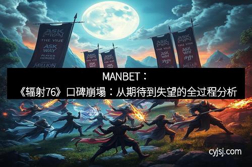 MANBET：《辐射76》口碑崩塌：从期待到失望的全过程分析