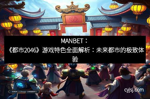 MANBET：《都市2046》游戏特色全面解析：未来都市的极致体验