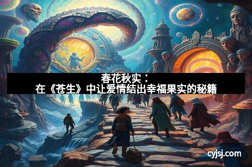 春花秋实：在《苍生》中让爱情结出幸福果实的秘籍