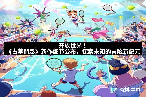 开放世界！《古墓丽影》新作细节公布，探索未知的冒险新纪元