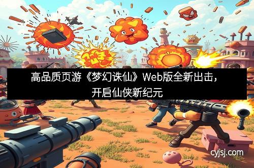 高品质页游《梦幻诛仙》Web版全新出击，开启仙侠新纪元